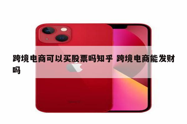 跨境电商可以买股票吗知乎 跨境电商能发财吗
