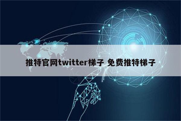 推特官网twitter梯子 免费推特梯子