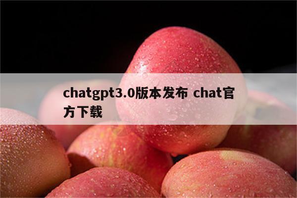 chatgpt3.0版本发布 chat官方下载