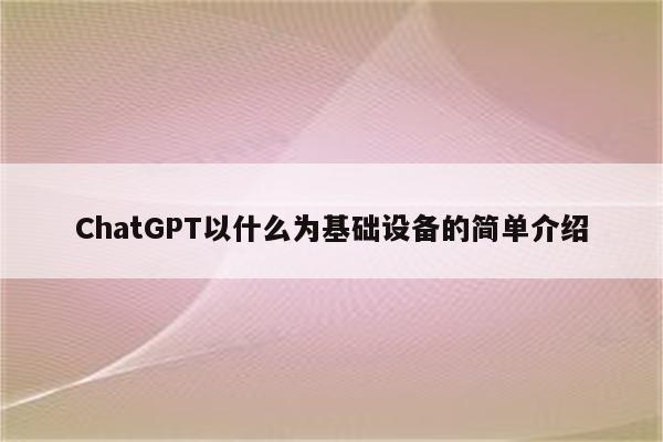 ChatGPT以什么为基础设备的简单介绍