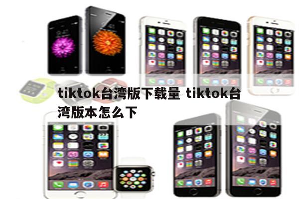 tiktok台湾版下载量 tiktok台湾版本怎么下