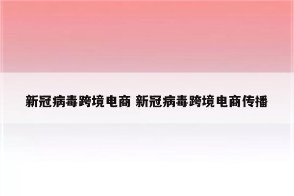 新冠病毒跨境电商 新冠病毒跨境电商传播