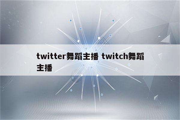 twitter舞蹈主播 twitch舞蹈主播
