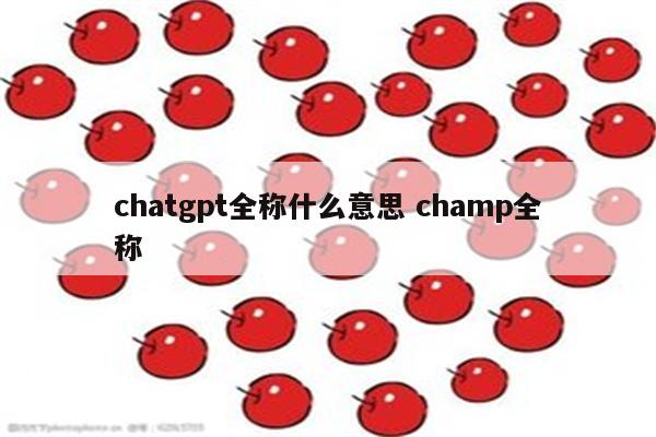 chatgpt全称什么意思 champ全称