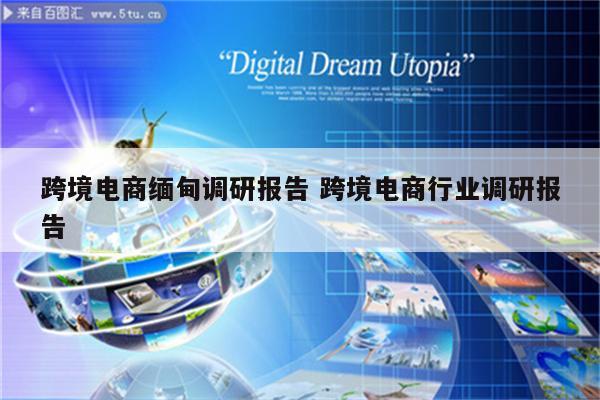 跨境电商缅甸调研报告 跨境电商行业调研报告