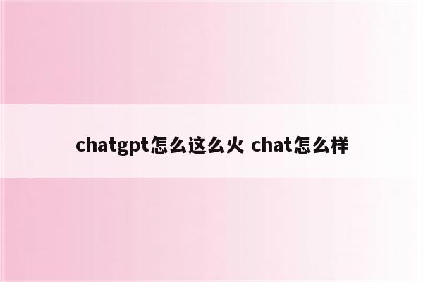 chatgpt怎么这么火 chat怎么样