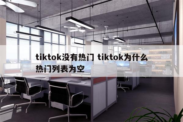 tiktok没有热门 tiktok为什么热门列表为空