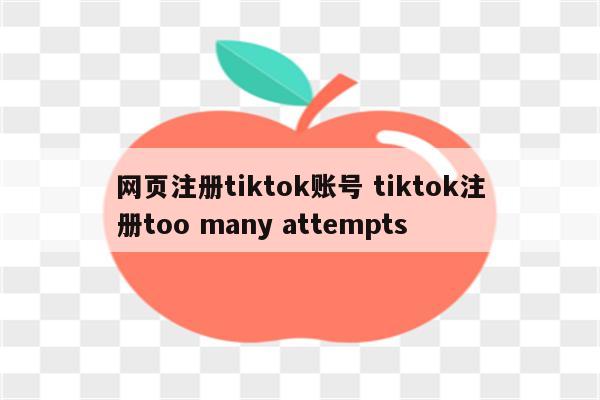 网页注册tiktok账号 tiktok注册too many attempts