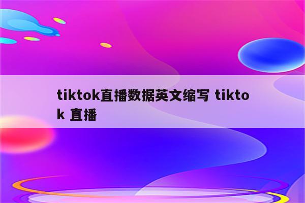tiktok直播数据英文缩写 tiktok 直播