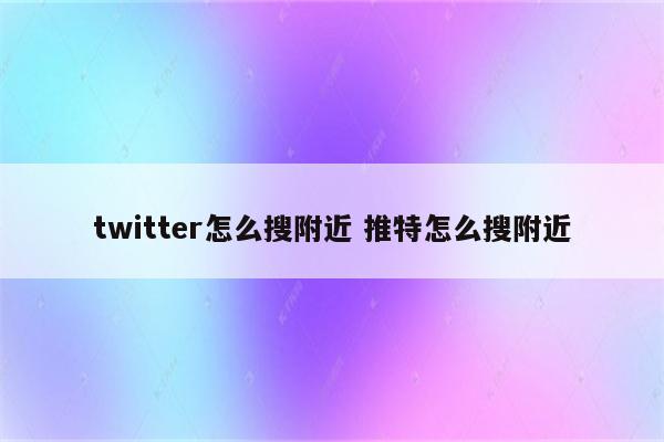 twitter怎么搜附近 推特怎么搜附近