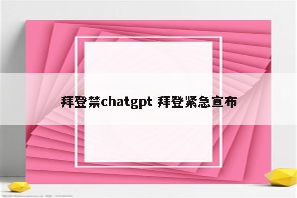 拜登禁chatgpt 拜登紧急宣布