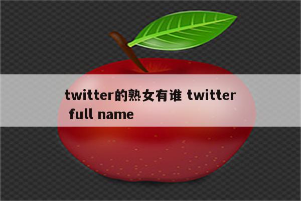 twitter的熟女有谁 twitter full name