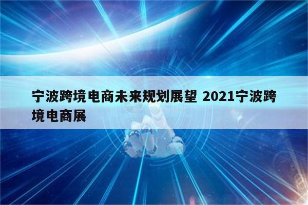 宁波跨境电商未来规划展望 2021宁波跨境电商展