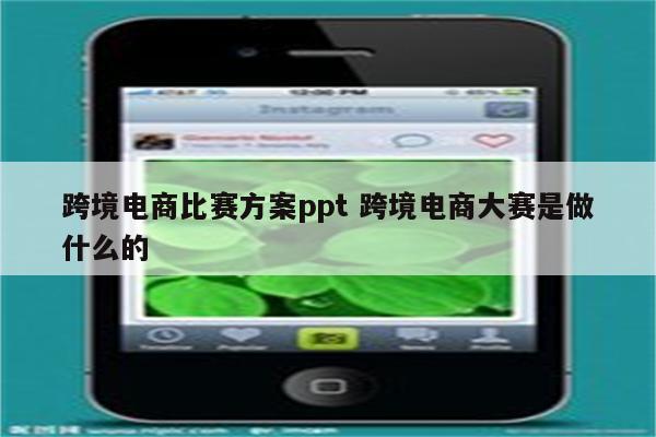 跨境电商比赛方案ppt 跨境电商大赛是做什么的