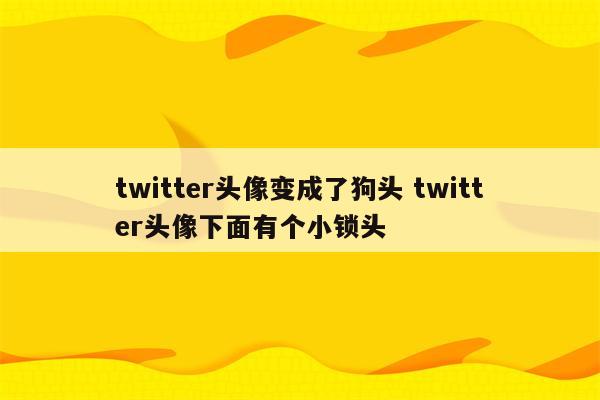 twitter头像变成了狗头 twitter头像下面有个小锁头