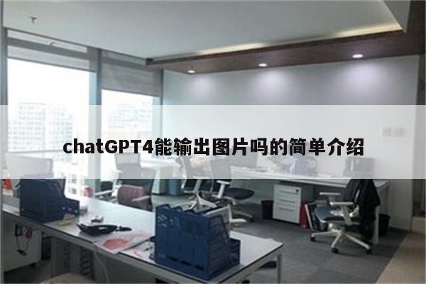 chatGPT4能输出图片吗的简单介绍
