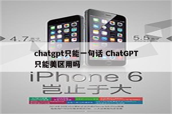 chatgpt只能一句话 ChatGPT只能美区用吗