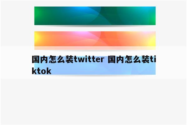 国内怎么装twitter 国内怎么装tiktok