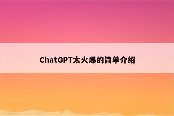 ChatGPT太火爆的简单介绍