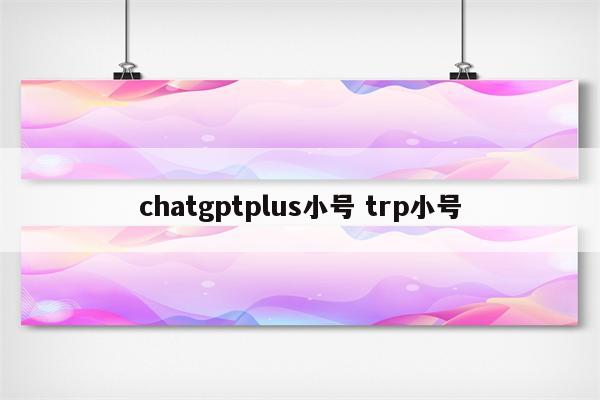 chatgptplus小号 trp小号
