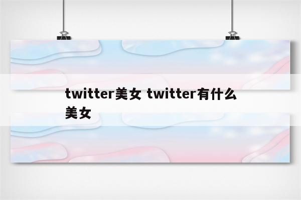 twitter美女 twitter有什么美女