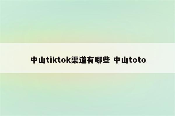中山tiktok渠道有哪些 中山toto