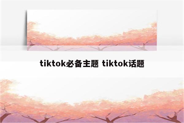 tiktok必备主题 tiktok话题