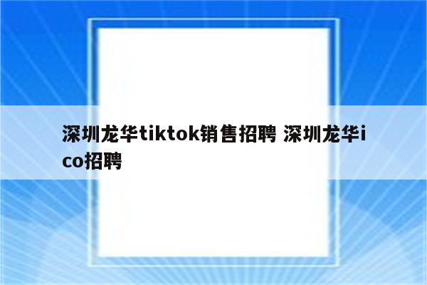 深圳龙华tiktok销售招聘 深圳龙华ico招聘