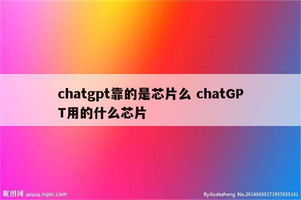 chatgpt靠的是芯片么 chatGPT用的什么芯片