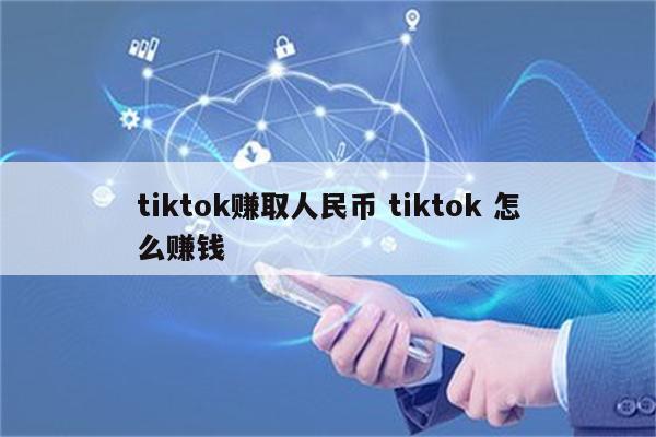 tiktok赚取人民币 tiktok 怎么赚钱