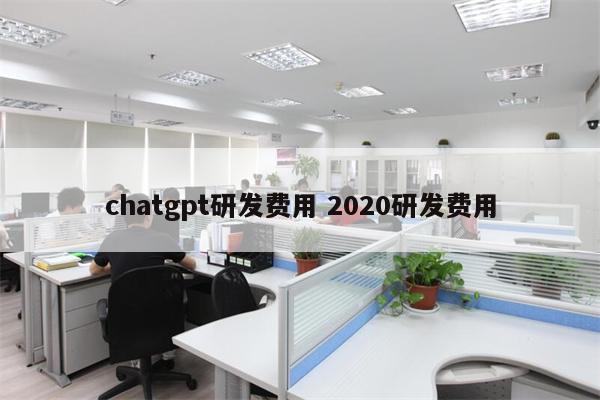 chatgpt研发费用 2020研发费用