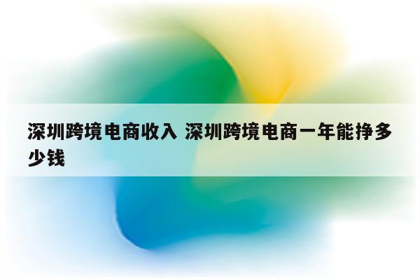 深圳跨境电商收入 深圳跨境电商一年能挣多少钱