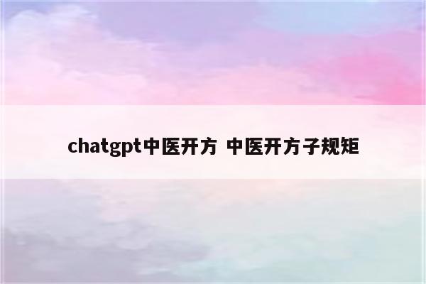 chatgpt中医开方 中医开方子规矩