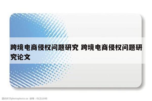 跨境电商侵权问题研究 跨境电商侵权问题研究论文