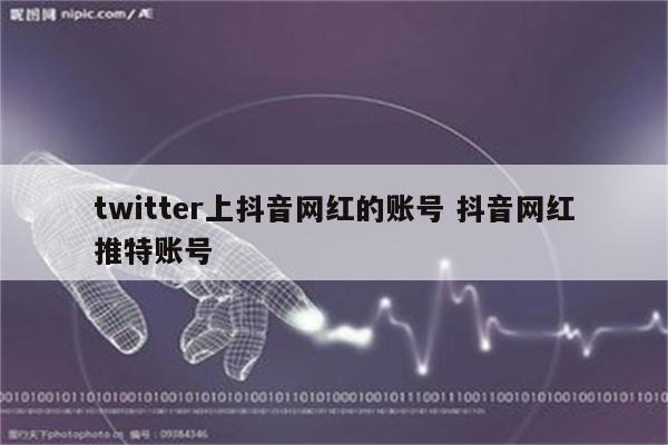 twitter上抖音网红的账号 抖音网红推特账号
