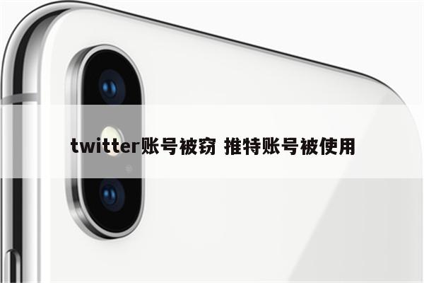 twitter账号被窃 推特账号被使用