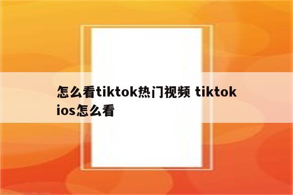 怎么看tiktok热门视频 tiktokios怎么看