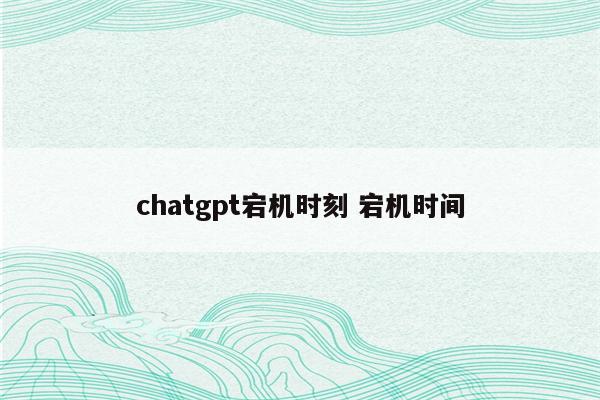 chatgpt宕机时刻 宕机时间