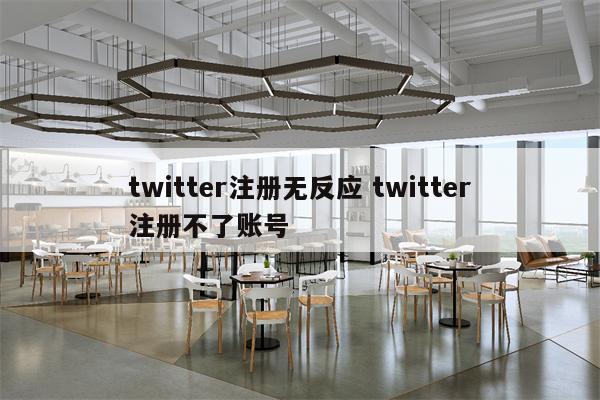 twitter注册无反应 twitter注册不了账号