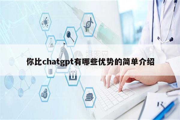 你比chatgpt有哪些优势的简单介绍