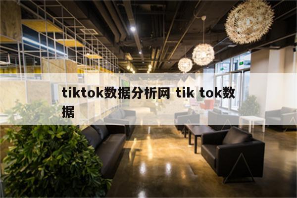 tiktok数据分析网 tik tok数据