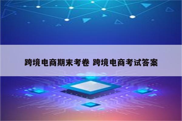 跨境电商期末考卷 跨境电商考试答案