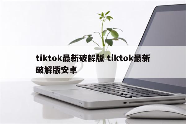 tiktok最新破解版 tiktok最新破解版安卓