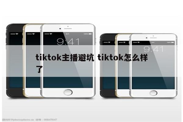 tiktok主播避坑 tiktok怎么样了