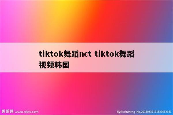 tiktok舞蹈nct tiktok舞蹈视频韩国