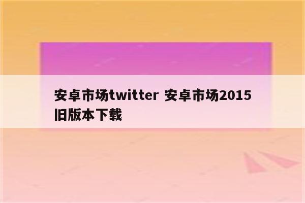 安卓市场twitter 安卓市场2015旧版本下载