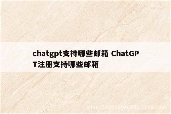 chatgpt支持哪些邮箱 ChatGPT注册支持哪些邮箱