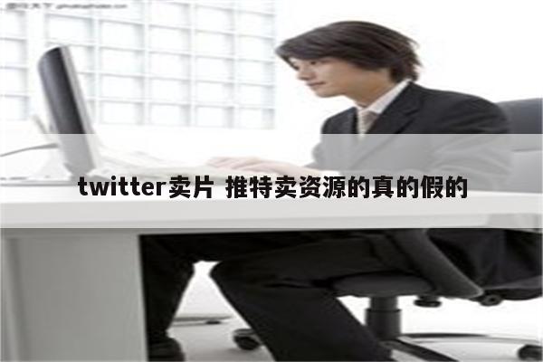 twitter卖片 推特卖资源的真的假的