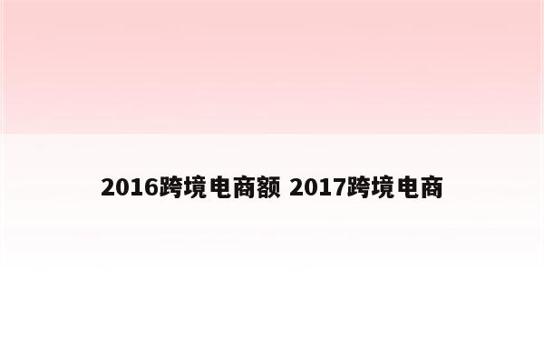 2016跨境电商额 2017跨境电商