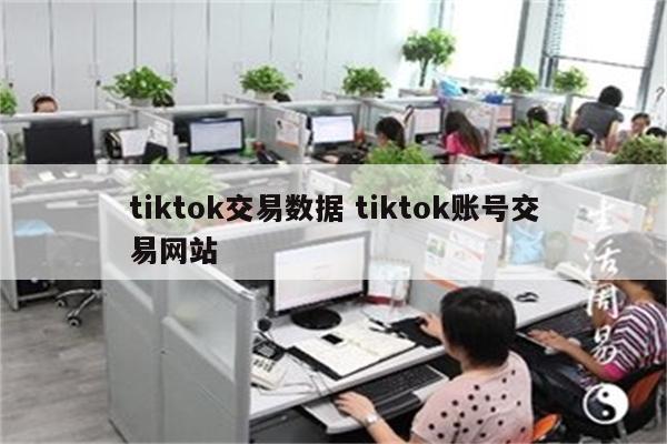 tiktok交易数据 tiktok账号交易网站